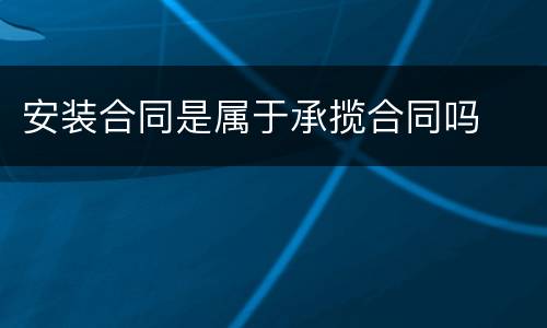 安装合同是属于承揽合同吗