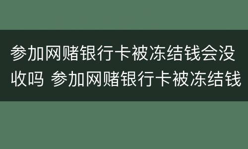 参加网赌银行卡被冻结钱会没收吗 参加网赌银行卡被冻结钱会没收吗知乎