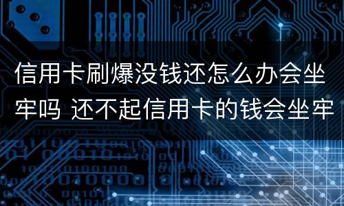信用卡刷爆没钱还怎么办会坐牢吗 还不起信用卡的钱会坐牢吗