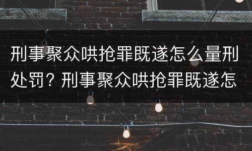 刑事聚众哄抢罪既遂怎么量刑处罚? 刑事聚众哄抢罪既遂怎么量刑处罚标准