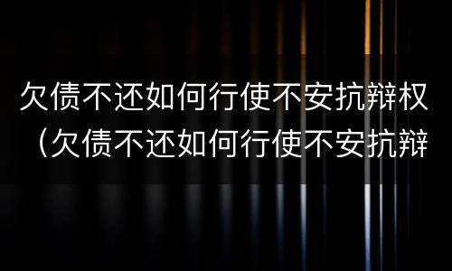 欠债不还如何行使不安抗辩权（欠债不还如何行使不安抗辩权）