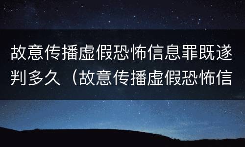 故意传播虚假恐怖信息罪既遂判多久（故意传播虚假恐怖信息罪量刑）