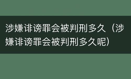 涉嫌诽谤罪会被判刑多久（涉嫌诽谤罪会被判刑多久呢）