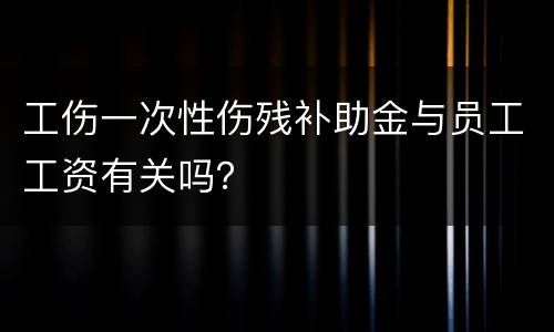 工伤一次性伤残补助金与员工工资有关吗？