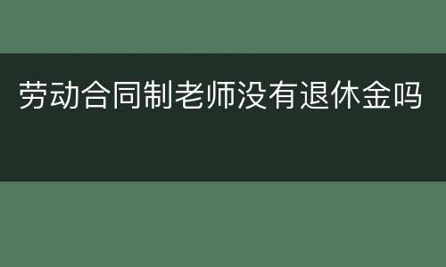 劳动合同制老师没有退休金吗