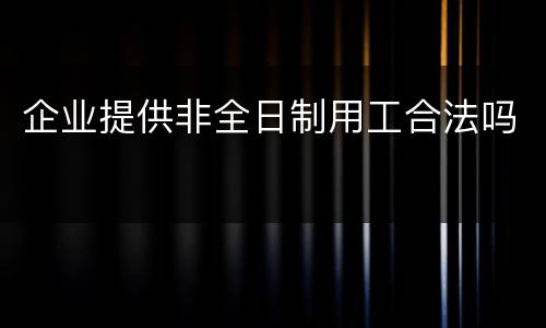 企业提供非全日制用工合法吗