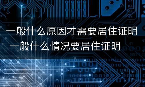 一般什么原因才需要居住证明 一般什么情况要居住证明