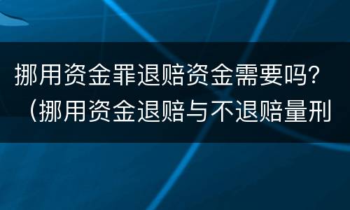 挪用资金罪退赔资金需要吗？（挪用资金退赔与不退赔量刑）