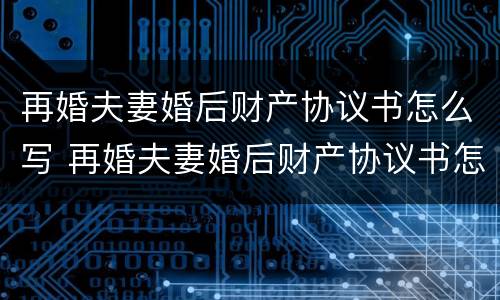 再婚夫妻婚后财产协议书怎么写 再婚夫妻婚后财产协议书怎么写的
