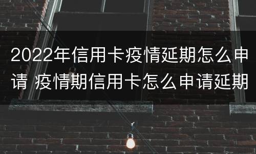 2022年信用卡疫情延期怎么申请 疫情期信用卡怎么申请延期