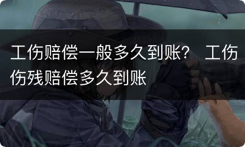 工伤赔偿一般多久到账？ 工伤伤残赔偿多久到账