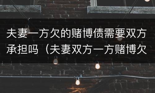 夫妻一方欠的赌博债需要双方承担吗（夫妻双方一方赌博欠下的债务）