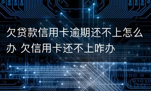 欠贷款信用卡逾期还不上怎么办 欠信用卡还不上咋办