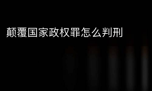 颠覆国家政权罪怎么判刑