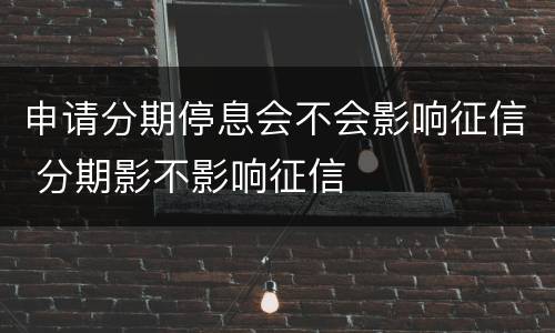 申请分期停息会不会影响征信 分期影不影响征信