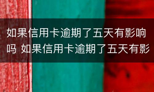 如果信用卡逾期了五天有影响吗 如果信用卡逾期了五天有影响吗知乎