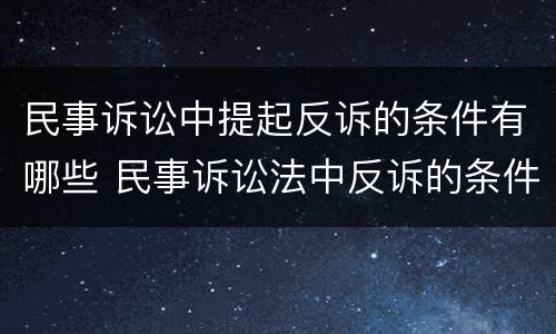 民事诉讼中提起反诉的条件有哪些 民事诉讼法中反诉的条件
