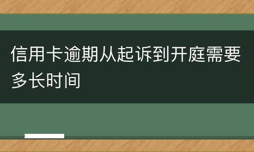 信用卡逾期从起诉到开庭需要多长时间