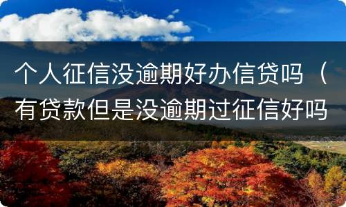 个人征信没逾期好办信贷吗（有贷款但是没逾期过征信好吗）