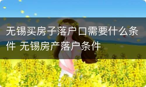 无锡买房子落户口需要什么条件 无锡房产落户条件