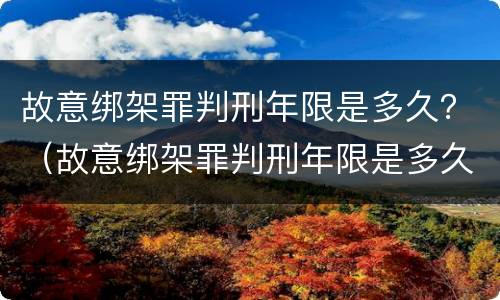 故意绑架罪判刑年限是多久？（故意绑架罪判刑年限是多久的）