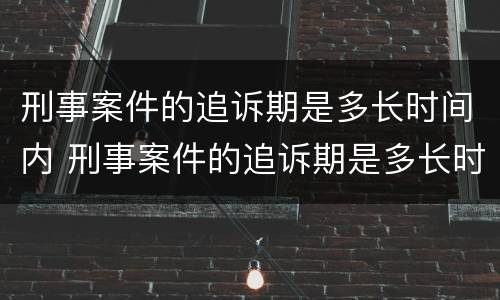 刑事案件的追诉期是多长时间内 刑事案件的追诉期是多长时间内有效