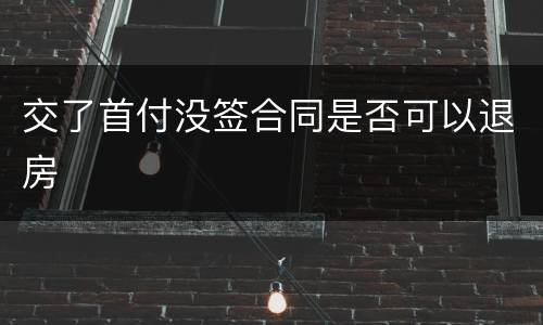 交了首付没签合同是否可以退房