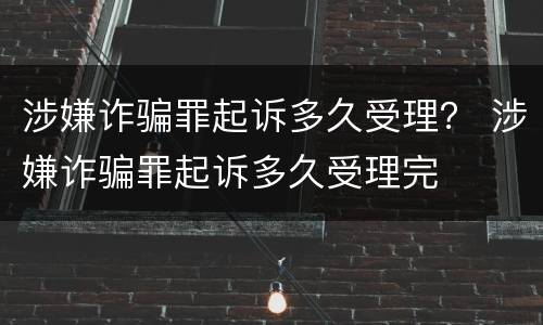 涉嫌诈骗罪起诉多久受理？ 涉嫌诈骗罪起诉多久受理完