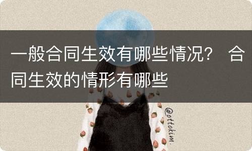 一般合同生效有哪些情况？ 合同生效的情形有哪些
