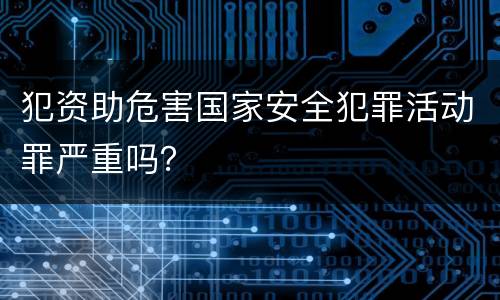 犯资助危害国家安全犯罪活动罪严重吗？