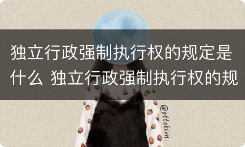 独立行政强制执行权的规定是什么 独立行政强制执行权的规定是什么时候实施