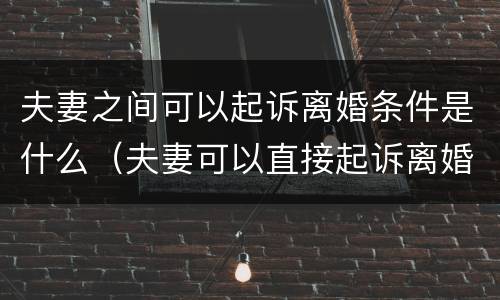 夫妻之间可以起诉离婚条件是什么（夫妻可以直接起诉离婚）