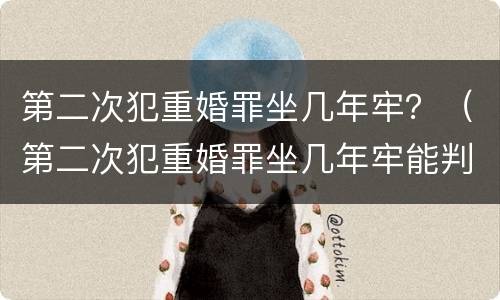 第二次犯重婚罪坐几年牢？（第二次犯重婚罪坐几年牢能判缓刑）