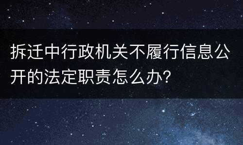 拆迁中行政机关不履行信息公开的法定职责怎么办？