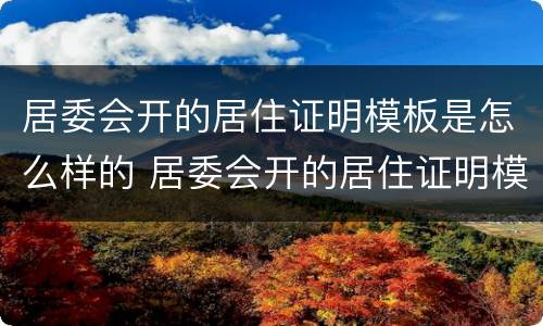 居委会开的居住证明模板是怎么样的 居委会开的居住证明模板是怎么样的呢