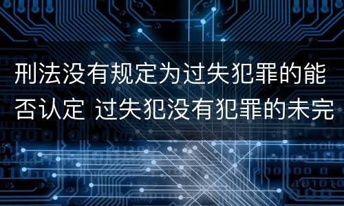 刑法没有规定为过失犯罪的能否认定 过失犯没有犯罪的未完成形态