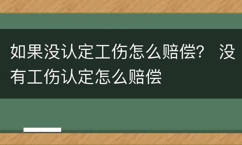 如果没认定工伤怎么赔偿？ 没有工伤认定怎么赔偿