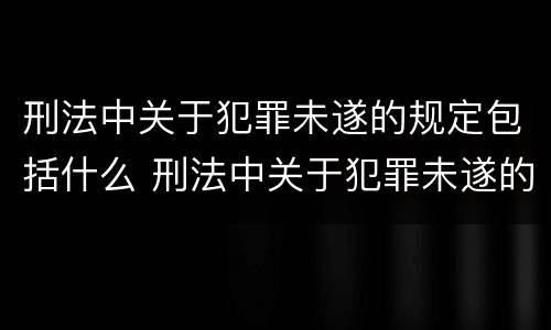 刑法中关于犯罪未遂的规定包括什么 刑法中关于犯罪未遂的规定包括什么
