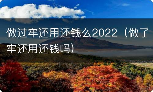 做过牢还用还钱么2022（做了牢还用还钱吗）