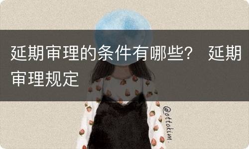 延期审理的条件有哪些？ 延期审理规定