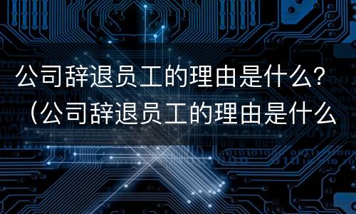 公司辞退员工的理由是什么？（公司辞退员工的理由是什么呢）