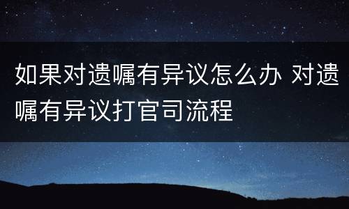 如果对遗嘱有异议怎么办 对遗嘱有异议打官司流程