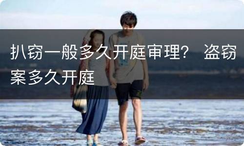 扒窃一般多久开庭审理？ 盗窃案多久开庭