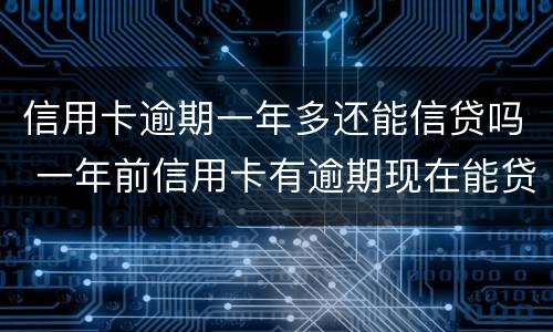 信用卡逾期一年多还能信贷吗 一年前信用卡有逾期现在能贷款吗