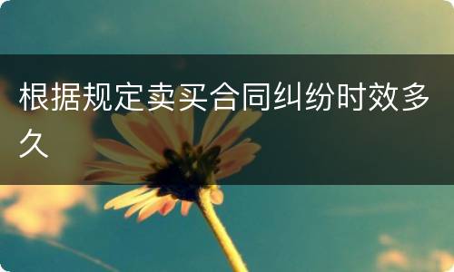 根据规定卖买合同纠纷时效多久