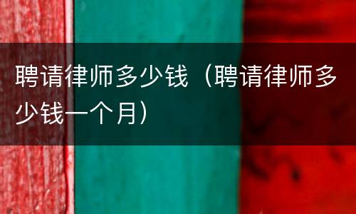 聘请律师多少钱（聘请律师多少钱一个月）