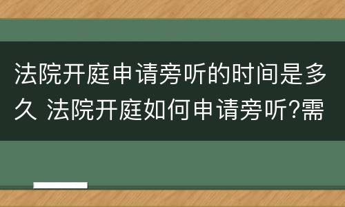 法院开庭申请旁听的时间是多久 法院开庭如何申请旁听?需要什么手续吗