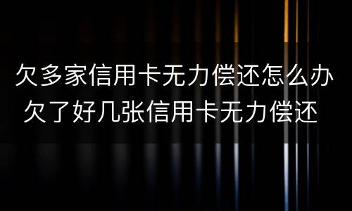 欠多家信用卡无力偿还怎么办 欠了好几张信用卡无力偿还