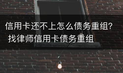 信用卡还不上怎么债务重组？ 找律师信用卡债务重组