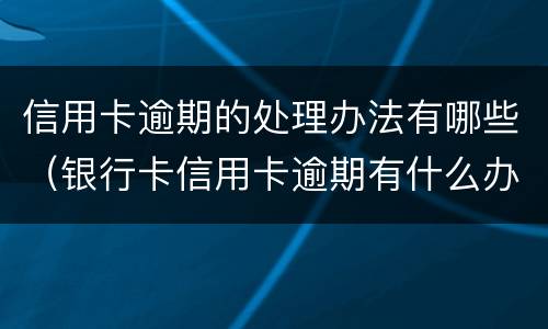 信用卡逾期的处理办法有哪些（银行卡信用卡逾期有什么办）